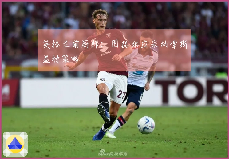 英格兰前厨师:图赫尔应采纳索斯盖特策略